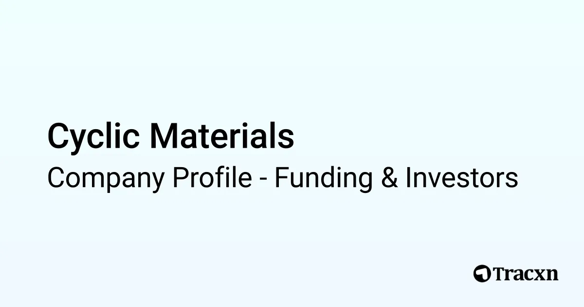 Cyclic Materials - 2026 Funding Rounds & List of Investors - Tracxn