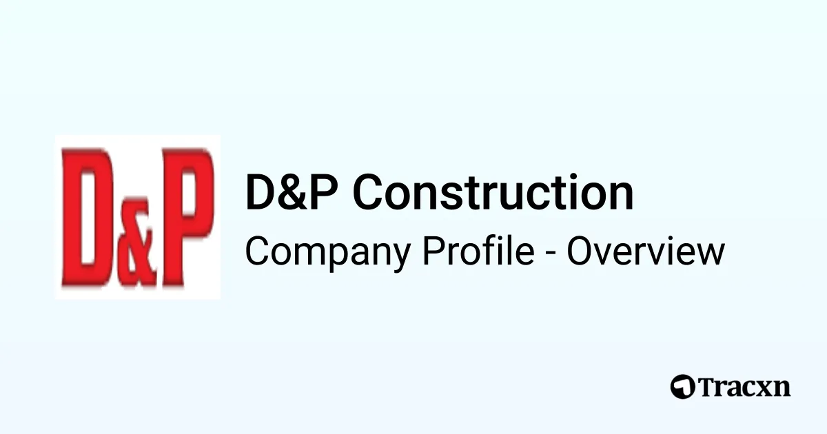 D&P Construction - 2025 Company Profile, Team & Competitors - Tracxn