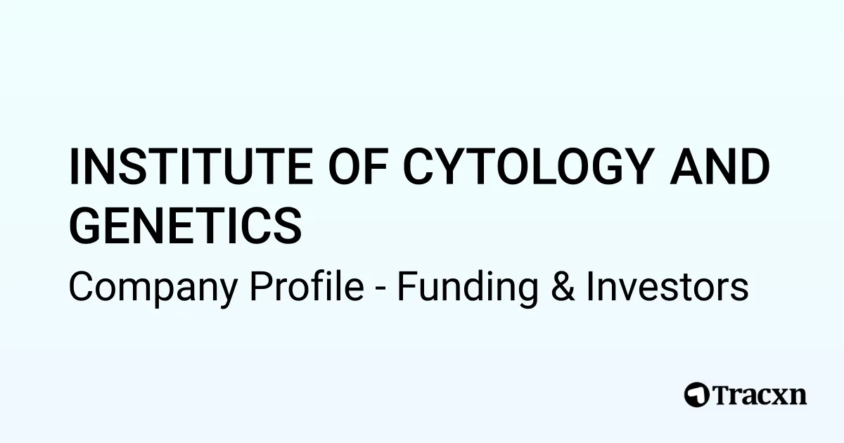 INSTITUTE OF CYTOLOGY AND GENETICS - 2025 Funding Rounds & List of ...
